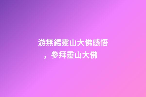 游無錫靈山大佛感悟，參拜靈山大佛